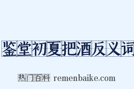 鉴堂初夏把酒反义词是什么意思的图片